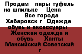 Продам 2 пары туфель на шпильке  › Цена ­ 1 000 - Все города, Хабаровск г. Одежда, обувь и аксессуары » Женская одежда и обувь   . Ханты-Мансийский,Советский г.